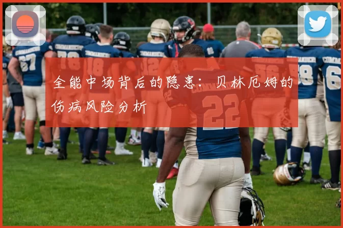 全能中场背后的隐患：贝林厄姆的伤病风险分析