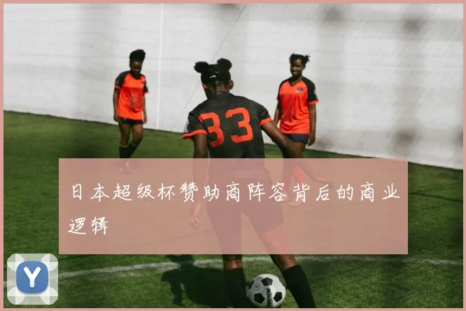 日本超级杯赞助商阵容背后的商业逻辑