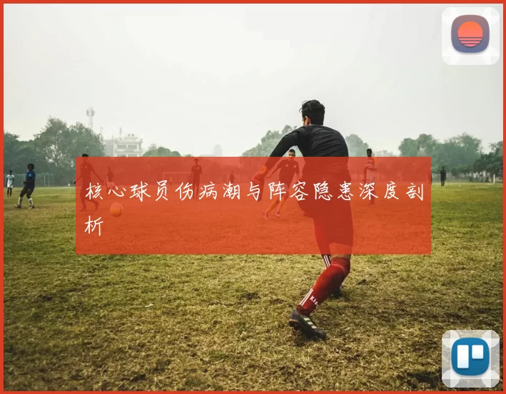 核心球员伤病潮与阵容隐患深度剖析