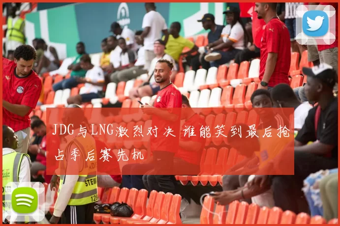 JDG与LNG激烈对决 谁能笑到最后抢占季后赛先机