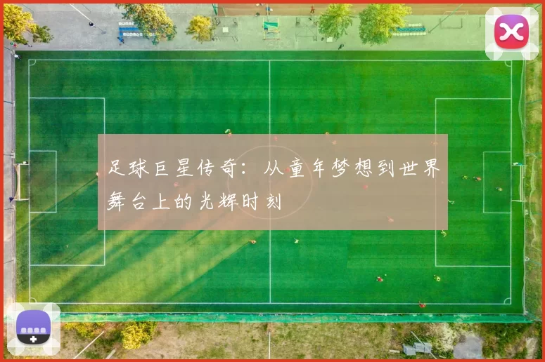 足球巨星传奇：从童年梦想到世界舞台上的光辉时刻