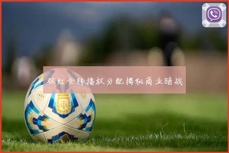 双红会转播权分配揭秘商业暗战