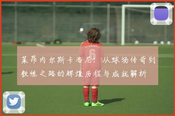 莱昂内尔斯卡洛尼：从球场传奇到教练之路的辉煌历程与成就解析