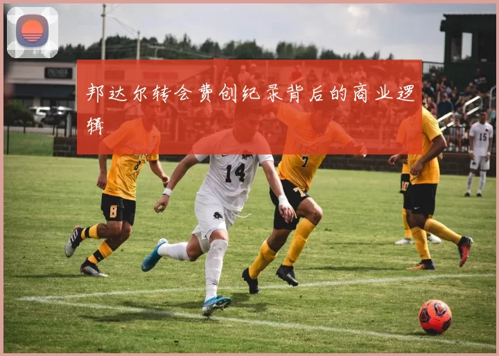 邦达尔转会费创纪录背后的商业逻辑